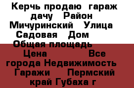 Керчь продаю  гараж-дачу › Район ­ Мичуринский › Улица ­ Садовая › Дом ­ 32 › Общая площадь ­ 24 › Цена ­ 50 000 - Все города Недвижимость » Гаражи   . Пермский край,Губаха г.